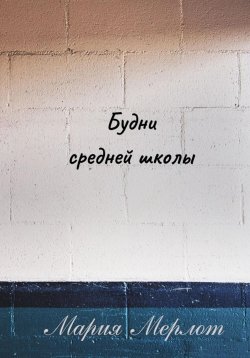 Книга "Будни Средней Школы" – Мария Мерлот, 2025