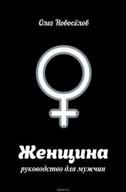 Книга "Женщина. Руководство для мужчин" – Новоселов Олег, 2015