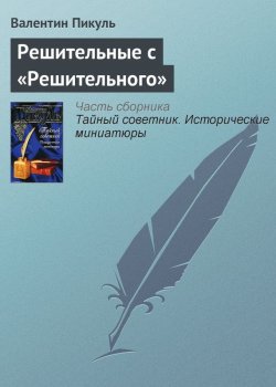 Книга "Решительные с «Решительного»" {Тайный советник} – Валентин Пикуль