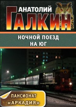 Книга "Ночной поезд на юг" {Пансионат «Аркадия»} – Анатолий Галкин