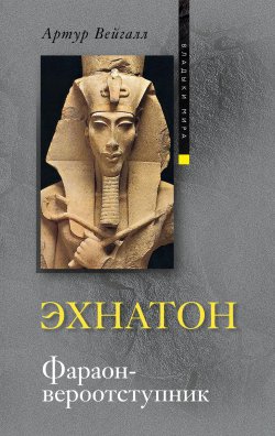 Книга "Эхнатон. Фараон-вероотступник" – Артур Вейгалл, 1922
