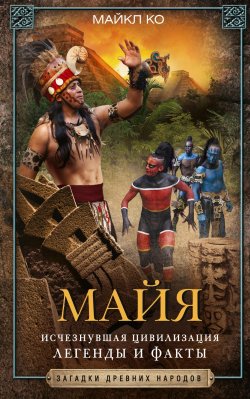 Книга "Майя. Исчезнувшая цивилизация: легенды и факты" – Майкл  Коннелли, Майкл Ко