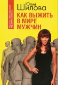 Как выжить в мире мужчин (Юлия Шилова, 2007)