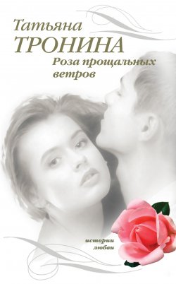 Книга "Роза прощальных ветров" – Татьяна Тронина, 2007
