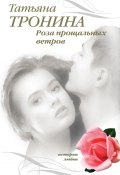 Роза прощальных ветров (Татьяна Тронина, 2007)