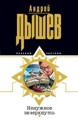 Книга "Ненужное зачеркнуть" – Андрей Дышев, 2005