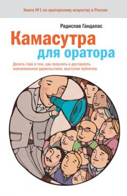 Книга "Камасутра для оратора. Десять глав о том, как получать и доставлять максимальное удовольствие, выступая публично" – Радислав Гандапас