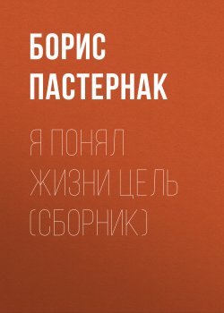 Книга "Я понял жизни цель (сборник)" – Борис Пастернак