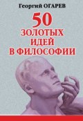 50 золотых идей в философии (Георгий Огарёв)