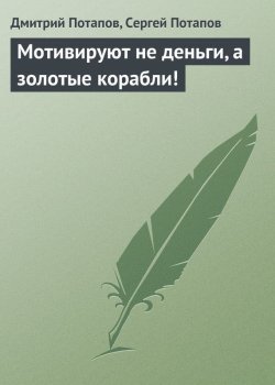 Книга "Мотивируют не деньги, а золотые корабли!" – Дмитрий Потапов, Сергей Потапов