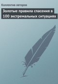 Золотые правила спасения в 100 экстремальных ситуациях (Коллектив авторов)