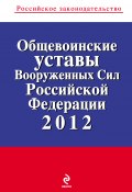 Общевоинские уставы Вооруженных Сил Российской Федерации 2012 (Коллектив авторов, 2012)