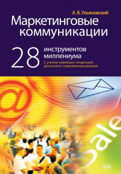 Книга "Маркетинговые коммуникации: 28 инструментов миллениума" – Андрей Ульяновский, 2008