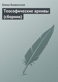 Книга "Теософические архивы (сборник)" – Елена Блаватская