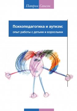 Книга "Психопедагогика и аутизм: опыт работы с детьми и взрослыми" – Патрик Сансон, 2005
