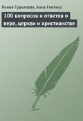 100 вопросов и ответов о вере, церкви и христианстве (Лилия Гурьянова, Гиппиус Анна)
