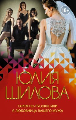 Книга "Гарем по-русски, или Я любовница вашего мужа" {Королева криминальной мелодрамы} – Юлия Шилова, 2020