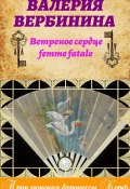 Ветреное сердце Femme Fatale (Валерия Вербинина)