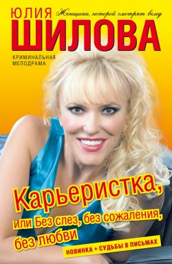 Книга "Карьеристка, или Без слез, без сожаления, без любви" – Юлия Шилова, 2009
