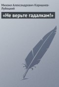 Книга "«Не верьте гадалкам!»" (Михаил Александрович Каришнев-Лубоцкий, Михаил Каришнев-Лубоцкий)