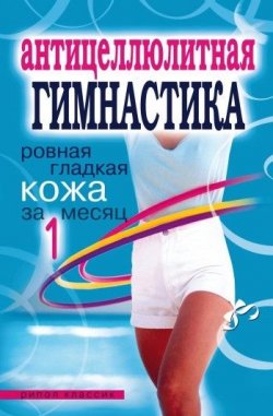 Книга "Антицеллюлитная гимнастика. Ровная гладкая кожа за 1 месяц" – Елена Исаева, 2008