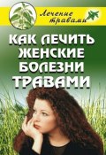 Как лечить женские болезни травами (Ольга Сергеевна Черногаева, Черногаева Ольга, 2009)