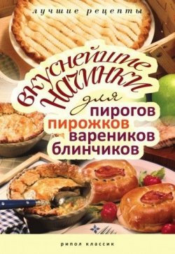 Книга "Вкуснейшие начинки для пирогов, пирожков, вареников, блинчиков. Лучшие рецепты" – , 2010