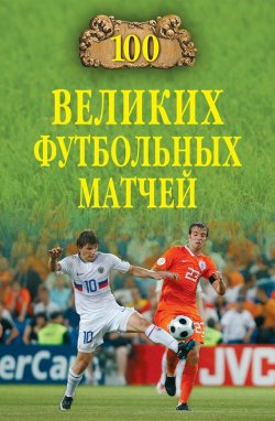Книга "100 великих футбольных матчей" {100 великих (Вече)} – Владимир Малов, 2010