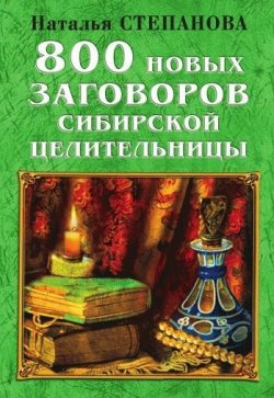 Книга "800 новых заговоров сибирской целительницы" – Наталья Степанова, 2007