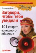 Заговори, чтобы тебя увидели. 101 секрет успешного общения (Александр Вемъ, 2009)