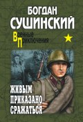 Книга "Живым приказано сражаться" (Богдан Сушинский, 2008)