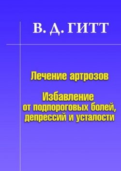 Книга "Лечение артрозов. Избавление от подпороговых болей, депрессий и усталости" – Виталий Демьянович Гитт, Виталий Гитт, 2010