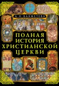 Полная история Христианской Церкви (Бахметева Александра, А. Н. Бахметева, 2010)