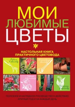 Книга "Мои любимые цветы. Настольная книга практичного цветовода" – , 2010