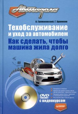 Книга "Техобслуживание и уход за автомобилем. Как сделать, чтобы машина жила долго" – Георгий Бранихин, Алексей Громаковский, 2009