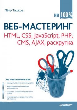 Книга "Веб-мастеринг: HTML, CSS, JavaScript, PHP, CMS, AJAX, раскрутка" {На 100% (Питер)} – Петр Ташков, 2010