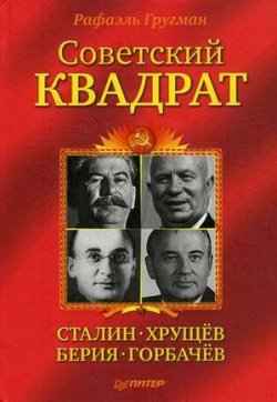 Книга "Советский квадрат: Сталин–Хрущев–Берия–Горбачев" – Рафаэль Гругман, 2011