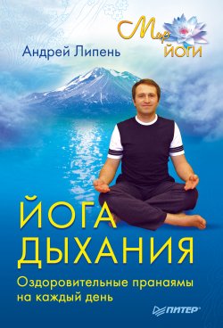 Книга "Йога дыхания. Оздоровительные пранаямы на каждый день" {Мир йоги} – Андрей Липень, 2010