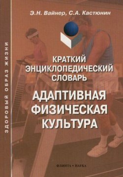 Книга "Краткий энциклопедический словарь. Адаптивная физическая культура" – С. А. Кастюнин, 2012