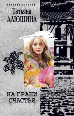 Книга "На грани счастья" – Татьяна Алюшина, 2011