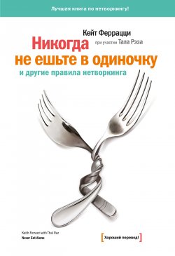 Книга "«Никогда не ешьте в одиночку» и другие правила нетворкинга" – Кейт Феррацци, Тал Рэз, 2014