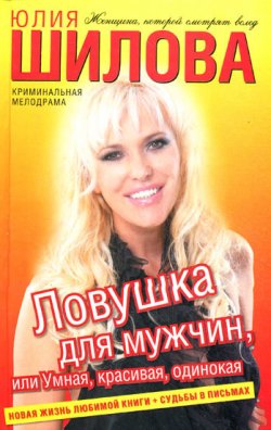Книга "Ловушка для мужчин, или Умная, красивая, одинокая" – Юлия Шилова, 2010