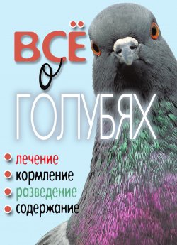 Книга "Все о голубях. Лечение, кормление, разведение, содержание" – Татьяна Плотникова, 2011