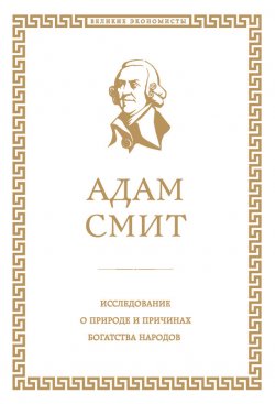 Книга "Исследование о природе и причинах богатства народов" {Великие экономисты и менеджеры} – Адам Смит, 1776