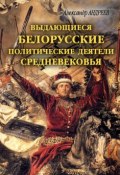 Книга "Выдающиеся белорусские политические деятели Средневековья" (Александр Андреев, Максим Андреев, 2009)