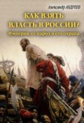 Книга "Как взять власть в России? Империя, ее народ и его охрана" (Александр Андреев, Максим Андреев, 2011)