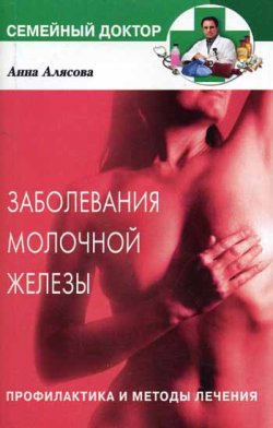 Книга "Заболевания молочной железы. Профилактика и методы лечения" – Анна Валерьевна Алясова, Анна Алясова, 2005