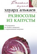 Разносолы из капусты. 350 рецептов из свежей, квашеной и маринованной капусты (Эдуард Николаевич Алькаев, Эдуард Алькаев, 2006)