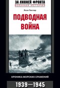 Подводная война. Хроника морских сражений. 1939-1945 (Леон Пиллар)