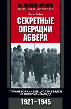 Книга "Секретные операции абвера. Тайная война немецкой разведки на Востоке и Западе. 1921-1945" – Оскар Райле